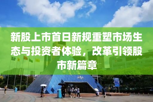 新股上市首日新規(guī)重塑市場生態(tài)與投資者體驗，改革引領股市新篇章