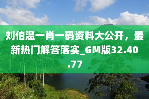 劉伯溫一肖一碼資料大公開，最新熱門解答落實_GM版32.40.77