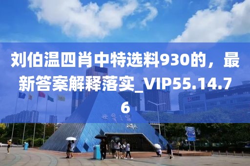 劉伯溫四肖中特選料930的，最新答案解釋落實(shí)_VIP55.14.76