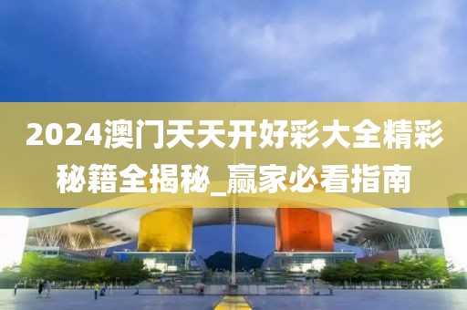 2024澳門(mén)天天開(kāi)好彩大全精彩秘籍全揭秘_贏家必看指南