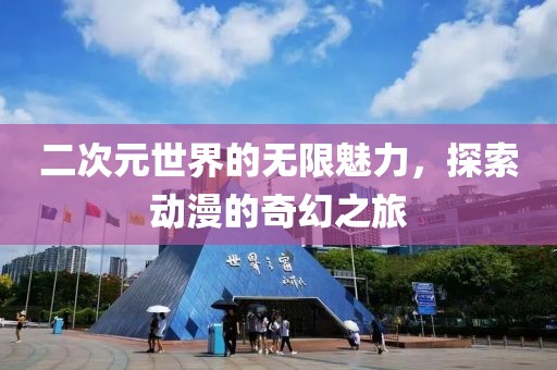 二次元世界的無(wú)限魅力，探索動(dòng)漫的奇幻之旅
