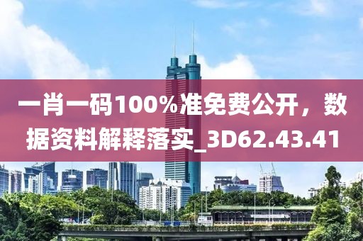 一肖一碼100%準(zhǔn)免費公開，數(shù)據(jù)資料解釋落實_3D62.43.41