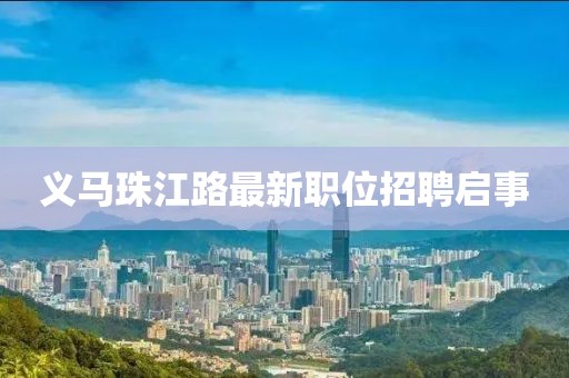 義馬珠江路最新職位招聘啟事