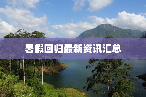 暑假回歸最新資訊匯總