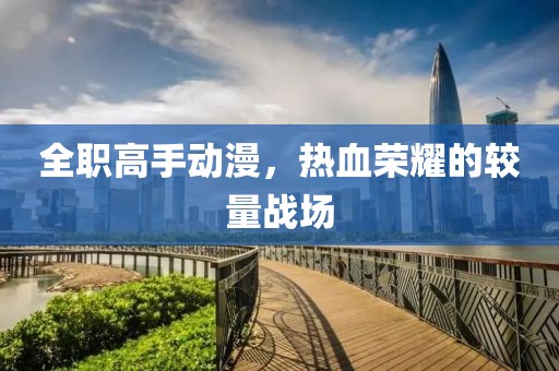 全職高手動(dòng)漫，熱血榮耀的較量戰(zhàn)場(chǎng)