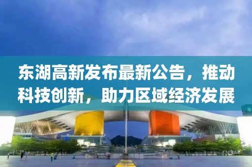 東湖高新發(fā)布最新公告，推動(dòng)科技創(chuàng)新，助力區(qū)域經(jīng)濟(jì)發(fā)展