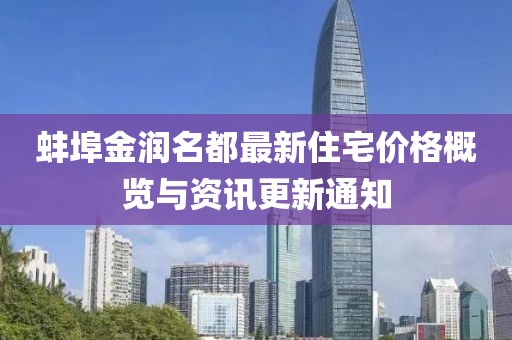 蚌埠金潤(rùn)名都最新住宅價(jià)格概覽與資訊更新通知