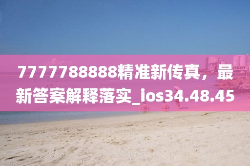 7777788888精準新傳真，最新答案解釋落實_ios34.48.45