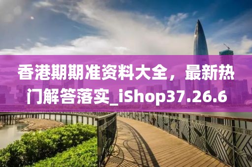 香港期期準(zhǔn)資料大全，最新熱門解答落實_iShop37.26.6