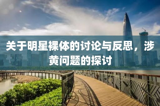 關(guān)于明星裸體的討論與反思，涉黃問(wèn)題的探討