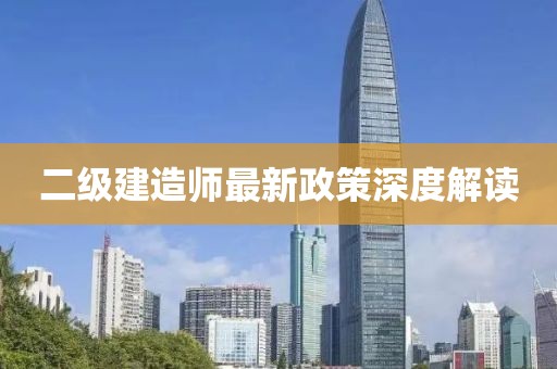 二級(jí)建造師最新政策深度解讀