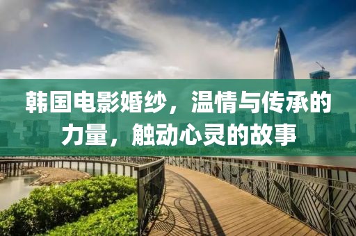 韓國(guó)電影婚紗，溫情與傳承的力量，觸動(dòng)心靈的故事