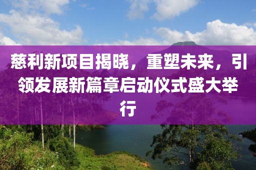 慈利新項目揭曉，重塑未來，引領(lǐng)發(fā)展新篇章啟動儀式盛大舉行