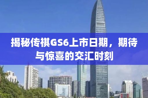 揭秘傳祺GS6上市日期，期待與驚喜的交匯時刻