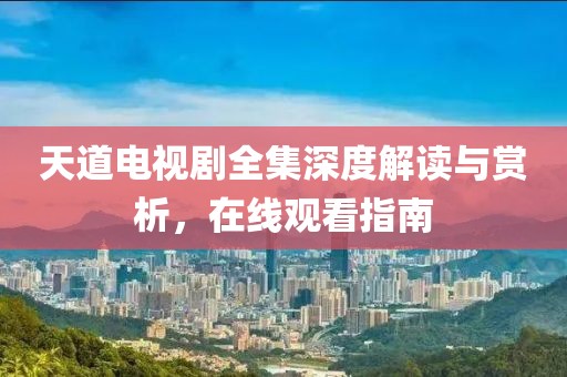 天道電視劇全集深度解讀與賞析，在線觀看指南