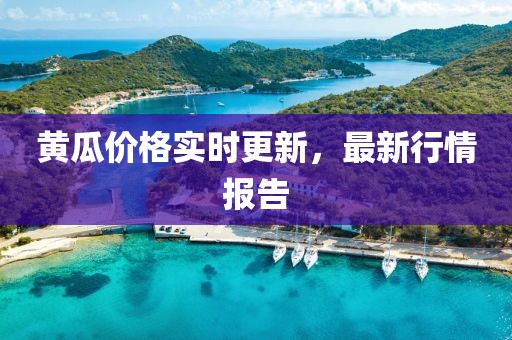 黃瓜價格實時更新，最新行情報告