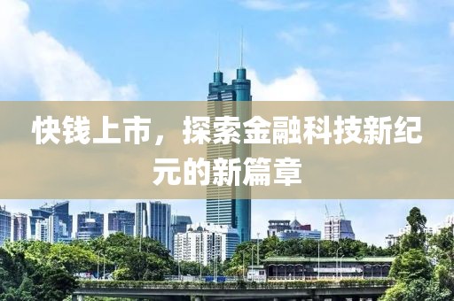 快錢上市，探索金融科技新紀(jì)元的新篇章