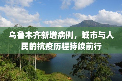 烏魯木齊新增病例，城市與人民的抗疫歷程持續(xù)前行