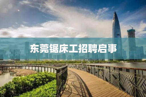 東莞鋸床工招聘啟事