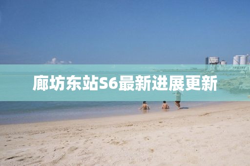 廊坊東站S6最新進(jìn)展更新