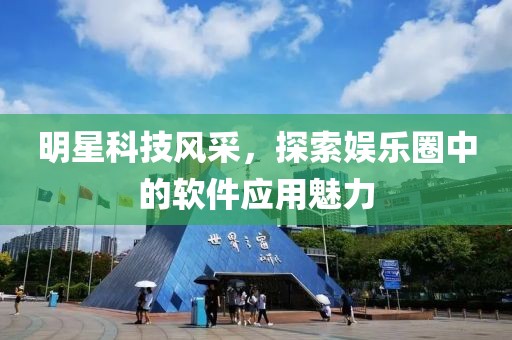 明星科技風(fēng)采，探索娛樂(lè)圈中的軟件應(yīng)用魅力