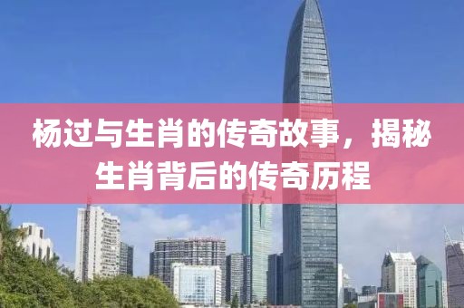 楊過與生肖的傳奇故事，揭秘生肖背后的傳奇歷程