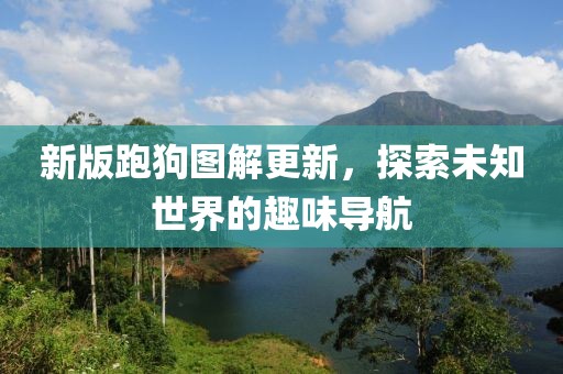 新版跑狗圖解更新，探索未知世界的趣味導航