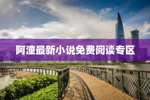 阿潼最新小說免費閱讀專區(qū)
