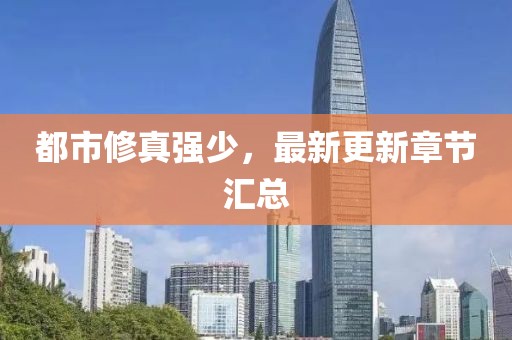 都市修真強少，最新更新章節(jié)匯總
