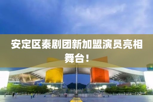 安定區(qū)秦劇團(tuán)新加盟演員亮相舞臺(tái)！