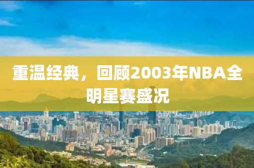 重溫經(jīng)典，回顧2003年NBA全明星賽盛況
