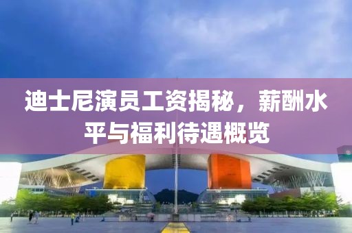 迪士尼演員工資揭秘，薪酬水平與福利待遇概覽