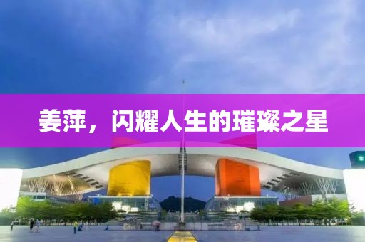 姜萍，閃耀人生的璀璨之星