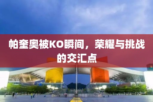帕奎奧被KO瞬間，榮耀與挑戰(zhàn)的交匯點