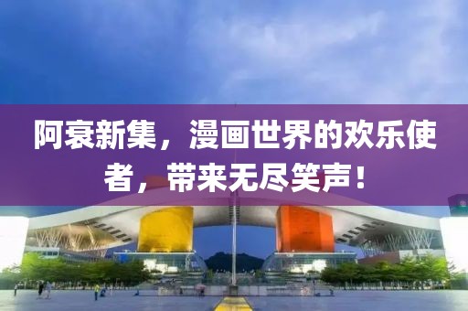 阿衰新集，漫畫世界的歡樂使者，帶來無盡笑聲！