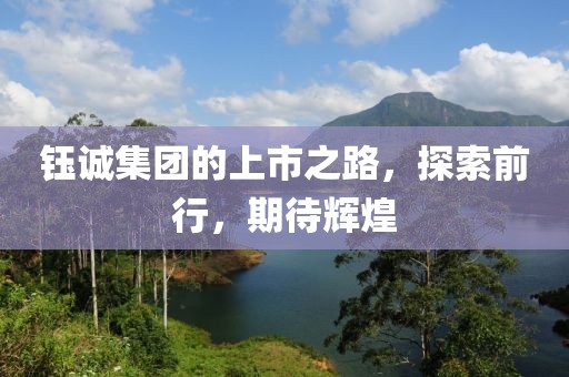 鈺誠集團的上市之路，探索前行，期待輝煌
