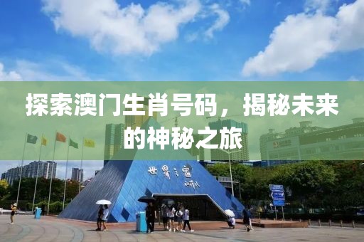 探索澳門生肖號(hào)碼，揭秘未來(lái)的神秘之旅