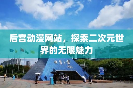 后宮動漫網(wǎng)站，探索二次元世界的無限魅力