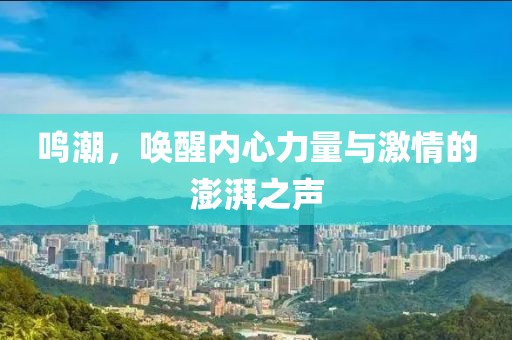 鳴潮，喚醒內(nèi)心力量與激情的澎湃之聲