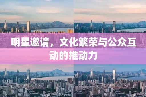 明星邀請(qǐng)，文化繁榮與公眾互動(dòng)的推動(dòng)力