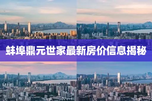 蚌埠鼎元世家最新房?jī)r(jià)信息揭秘