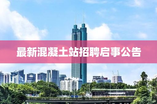 最新混凝土站招聘啟事公告