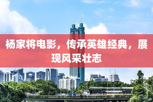 楊家將電影，傳承英雄經(jīng)典，展現(xiàn)風采壯志