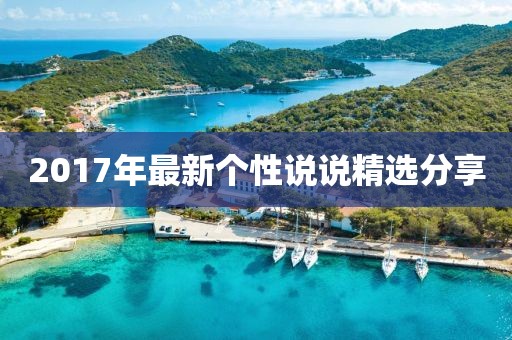 2017年最新個(gè)性說(shuō)說(shuō)精選分享