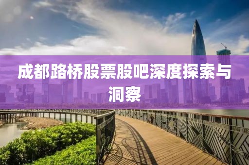 成都路橋股票股吧深度探索與洞察