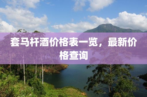 套馬桿酒價格表一覽，最新價格查詢