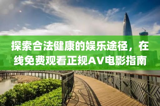 探索合法健康的娛樂途徑，在線免費觀看正規(guī)AV電影指南