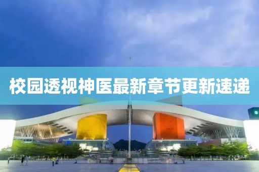 校園透視神醫(yī)最新章節(jié)更新速遞