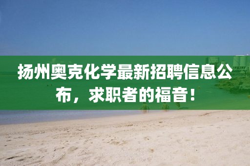 揚(yáng)州奧克化學(xué)最新招聘信息公布，求職者的福音！