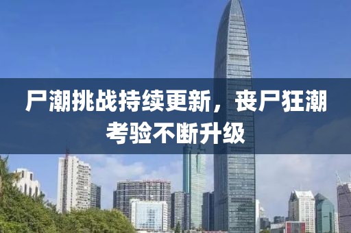 尸潮挑戰(zhàn)持續(xù)更新，喪尸狂潮考驗(yàn)不斷升級(jí)